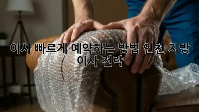 이사, 빠르게 예약하는 방법! 인천 지방 이사 전략
