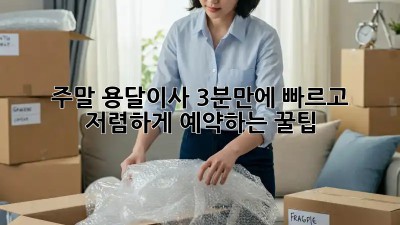 주말 용달이사? 3분만에 빠르고 저렴하게 예약하는 꿀팁!